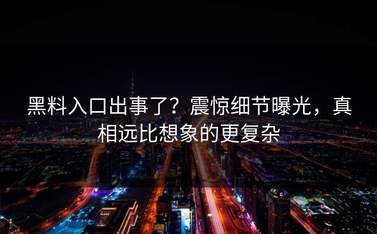 黑料入口出事了？震惊细节曝光，真相远比想象的更复杂