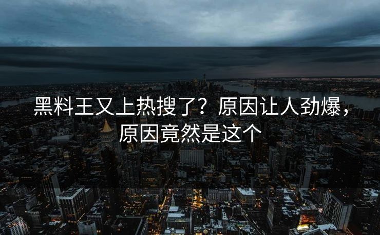 黑料王又上热搜了？原因让人劲爆，原因竟然是这个