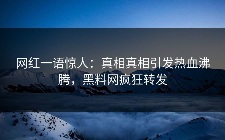 网红一语惊人：真相真相引发热血沸腾，黑料网疯狂转发