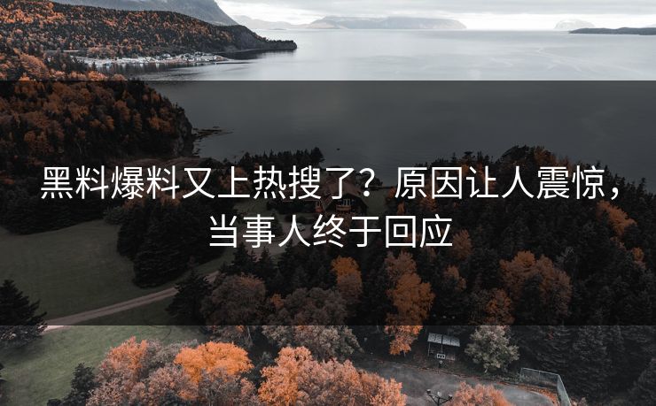 黑料爆料又上热搜了？原因让人震惊，当事人终于回应