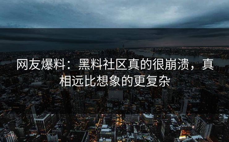 网友爆料：黑料社区真的很崩溃，真相远比想象的更复杂