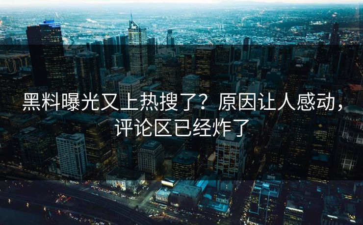 黑料曝光又上热搜了？原因让人感动，评论区已经炸了