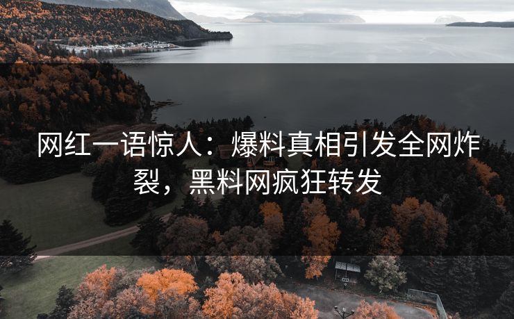 网红一语惊人：爆料真相引发全网炸裂，黑料网疯狂转发