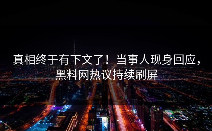 真相终于有下文了！当事人现身回应，黑料网热议持续刷屏