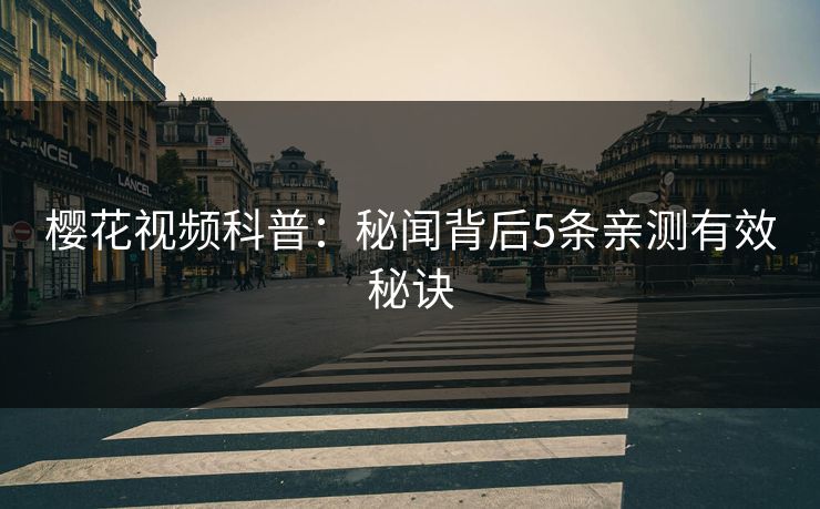 樱花视频科普：秘闻背后5条亲测有效秘诀
