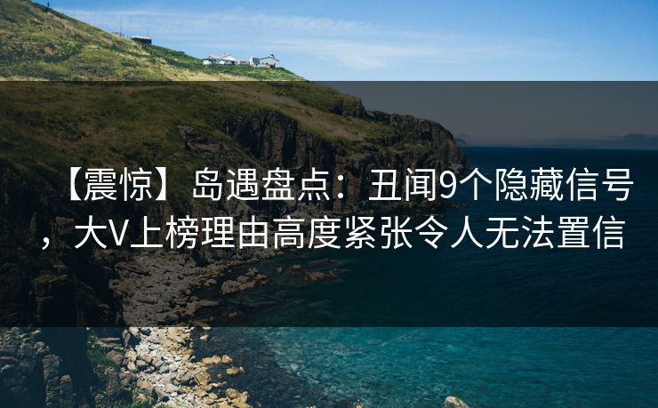 【震惊】岛遇盘点：丑闻9个隐藏信号，大V上榜理由高度紧张令人无法置信