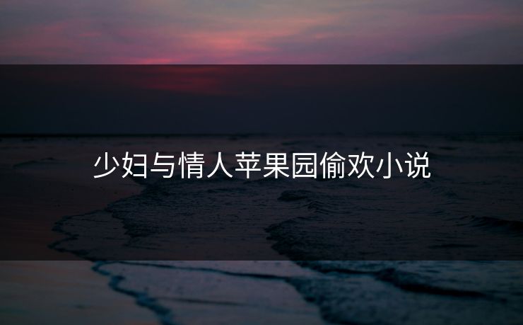 少妇与情人苹果园偷欢小说