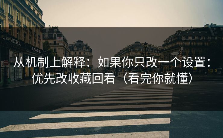 从机制上解释：如果你只改一个设置：优先改收藏回看（看完你就懂）