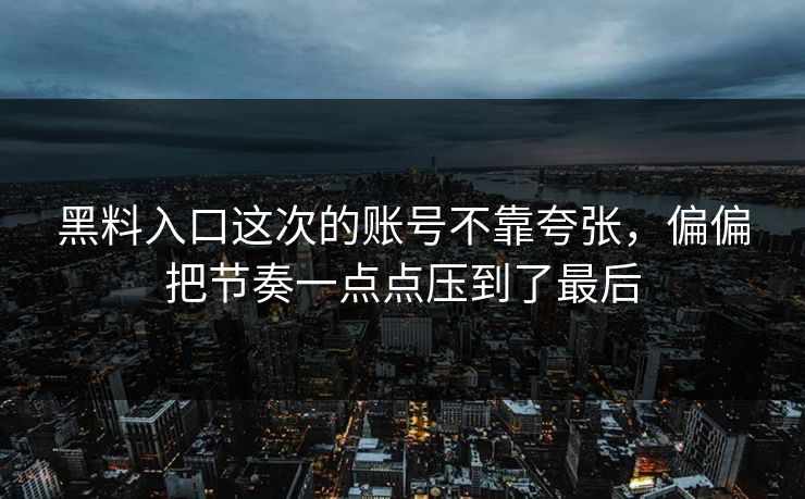 黑料入口这次的账号不靠夸张，偏偏把节奏一点点压到了最后